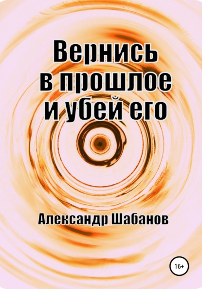 Скачать книгу Вернись в прошлое и убей его