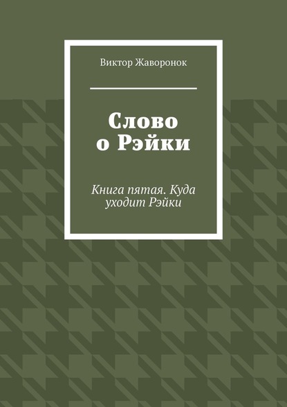 Скачать книгу Слово о Рэйки. Книга пятая. Куда уходит Рэйки