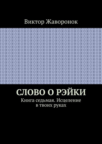 Скачать книгу Слово о Рэйки. Книга седьмая. Исцеление в твоих руках