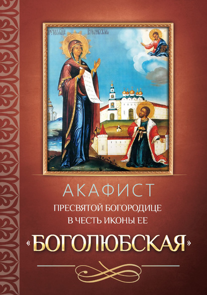 Скачать книгу Акафист Пресвятой Богородице в честь иконы Ее «Боголюбская»
