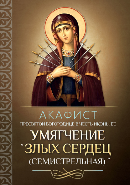 Скачать книгу Акафист Пресвятой Богородице в честь иконы Ее «Умягчение злых сердец» («Семистрельная»)