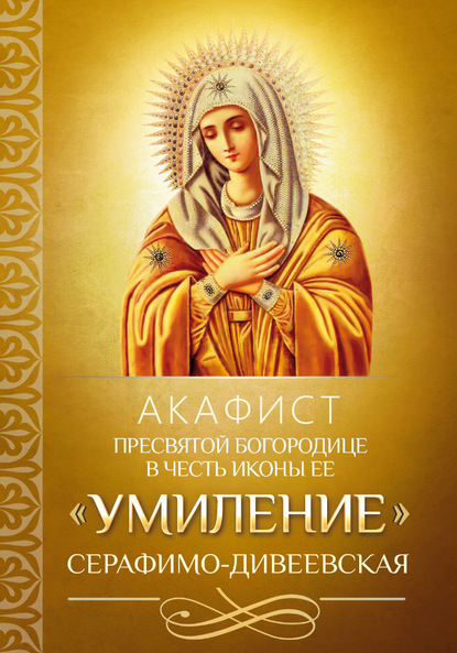Скачать книгу Акафист Пресвятой Богородице в честь иконы Ее «Умиление» Серафимо-Дивеевская
