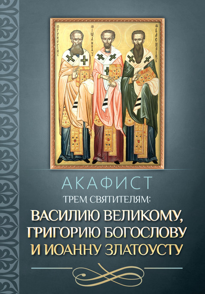 Скачать книгу Акафист трем святителям: Василию Великому, Григорию Богослову и Иоанну Златоусту.