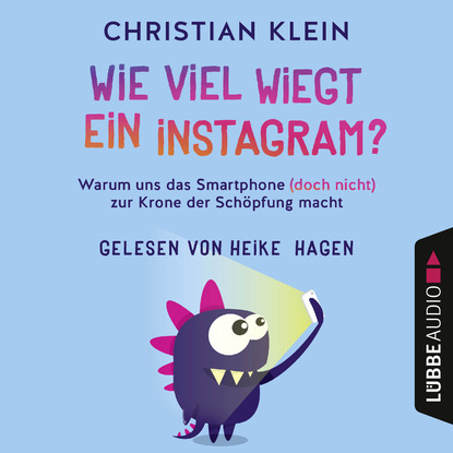 Скачать книгу Wie viel wiegt ein Instagram? - Warum uns das Smartphone (doch nicht) zur Krone der Schöpfung macht (Gekürzt)