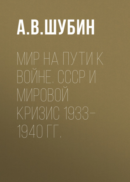 Скачать книгу Мир на пути к войне. СССР и мировой кризис 1933–1940 гг.