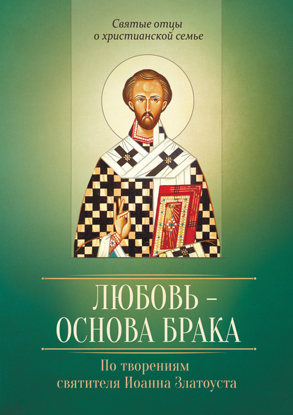 Скачать книгу Любовь – основа брака. По творениям святителя Иоанна Златоуста