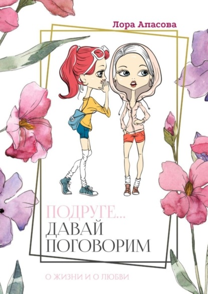 Скачать книгу Подруге… Давай поговорим! О жизни и о любви