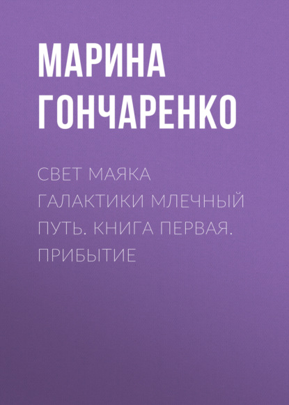 Скачать книгу Свет маяка галактики Млечный Путь. Книга первая. Прибытие