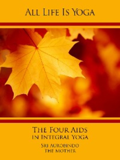 Скачать книгу All Life Is Yoga: The Four Aids in Integral Yoga