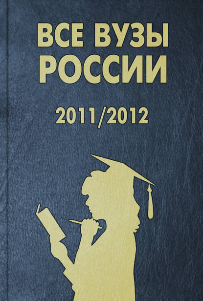 Скачать книгу Все вузы России – 2011/2012. Справочник для поступающих в вузы. Издание, содержащее информацию о новых условиях приема в вузы