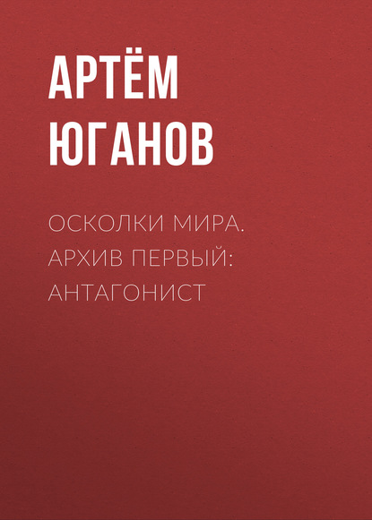 Скачать книгу Осколки мира. Архив первый: антагонист