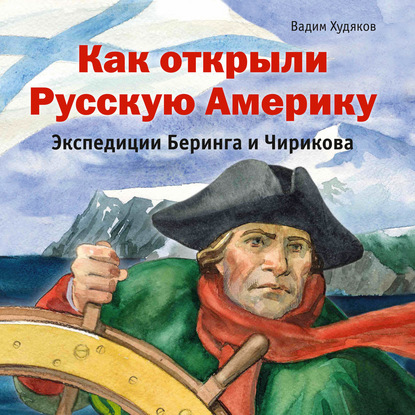 Скачать книгу Как открыли Русскую Америку. Экспедиции Беринга и Чирикова