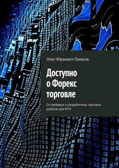 Скачать книгу Доступно о Форекс торговле. От трейдера и разработчика торговых роботов для MT4