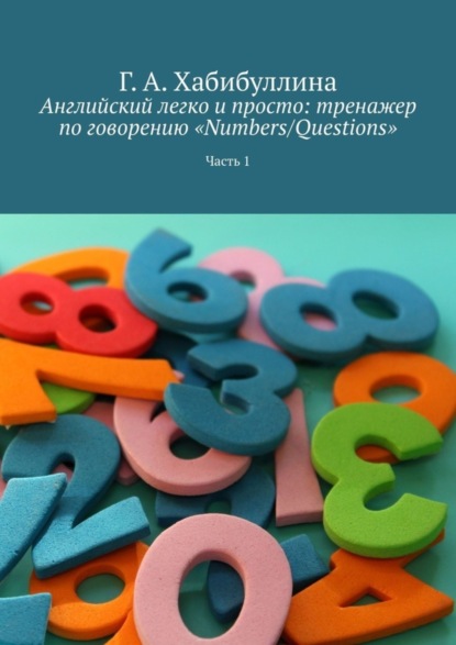 Скачать книгу Английский легко и просто: тренажер по говорению «Numbers/Questions». Часть 1