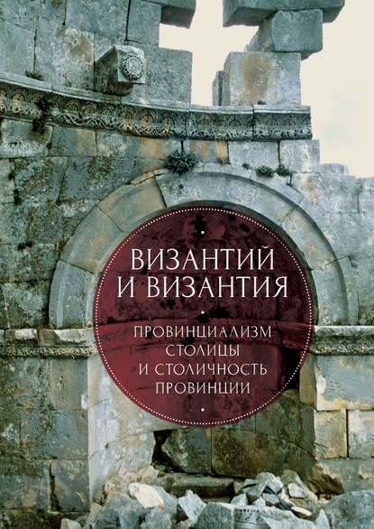 Скачать книгу Византий и Византия: провинциализм столицы и столичность провинции