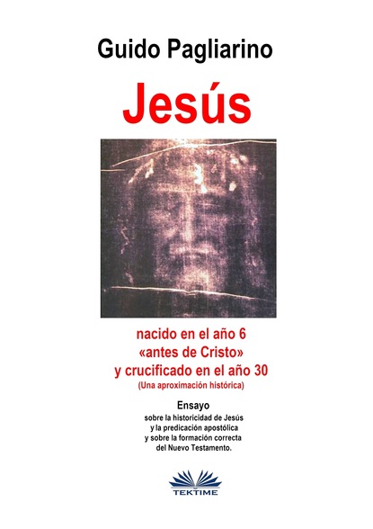 Jesús, Nacido En El Año 6 «antes De Cristo» Y Crucificado En El Año 30 (Una Aproximación Histórica)