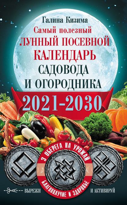 Скачать книгу Самый полезный лунный посевной календарь садовода и огородника на 2021–2030 гг. С оберегами на урожай, благополучие дома и здоровья