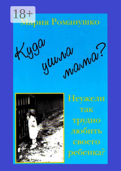 Скачать книгу Куда ушла мама? Неужели так трудно любить своего ребёнка?