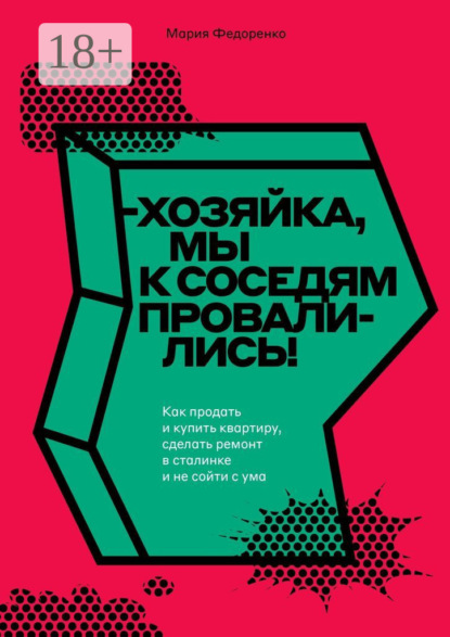 Скачать книгу Хозяйка, мы к соседям провалились! Как продать и купить квартиру, сделать ремонт в сталинке и не сойти с ума