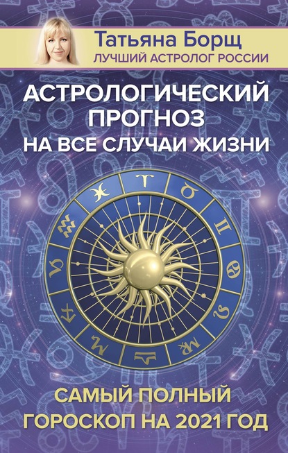Скачать книгу Астрологический прогноз на все случаи жизни. Самый полный гороскоп на 2021 год