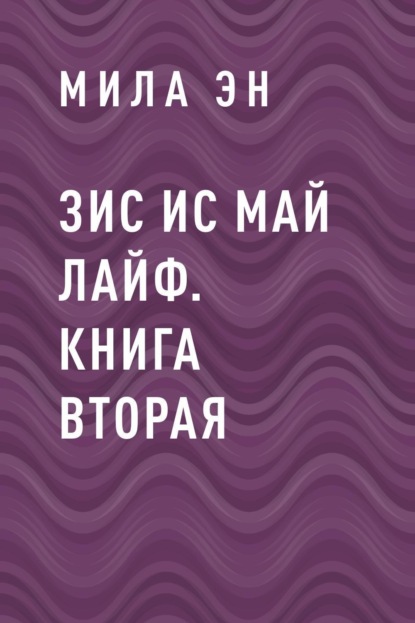 Скачать книгу ЗИС ИС МАЙ ЛАЙФ. Книга вторая