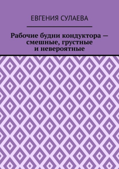Скачать книгу Рабочие будни кондуктора – смешные, грустные и невероятные