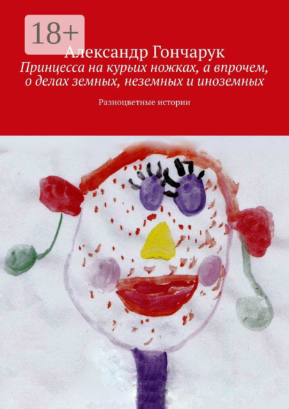 Скачать книгу Принцесса на курьих ножках, а впрочем, о делах земных, неземных и иноземных. Разноцветные истории