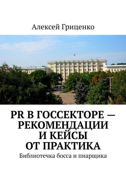 Скачать книгу PR в госсекторе – рекомендации и кейсы от практика. Библиотечка босса и пиарщика