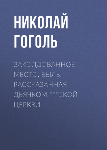 Скачать книгу Заколдованное место. Быль, рассказанная дьячком ***ской церкви