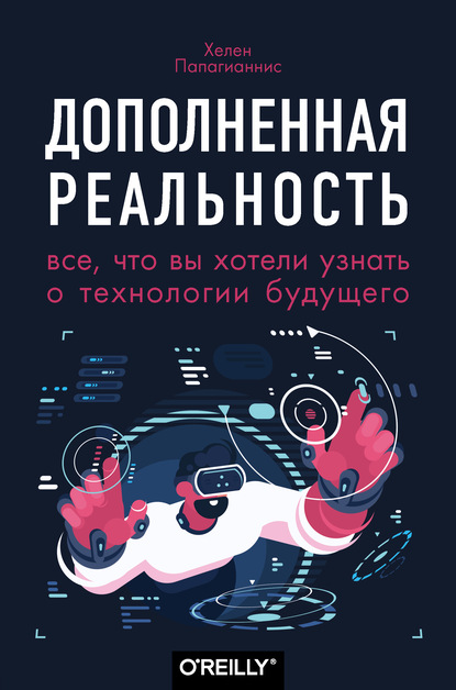 Скачать книгу Дополненная реальность. Все, что вы хотели узнать о технологии будущего
