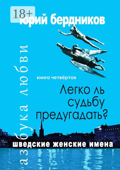 Скачать книгу Легко ль судьбу предугадать? Шведские женские имена. Азбука любви. Книга четвёртая