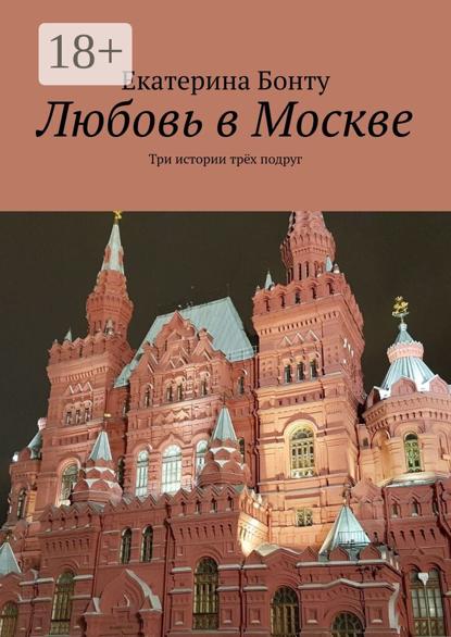 Скачать книгу Любовь в Москве. Три истории трёх подруг