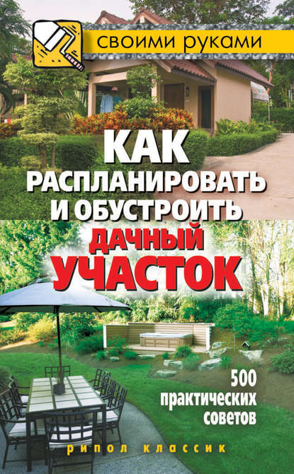 Скачать книгу Как распланировать и обустроить дачный участок. 500 практических советов