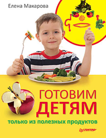 Скачать книгу Готовим детям только из полезных продуктов