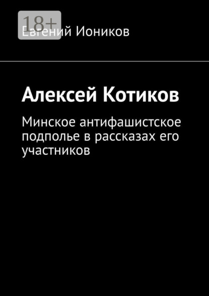 Скачать книгу Алексей Котиков. Минское антифашистское подполье в рассказах его участников
