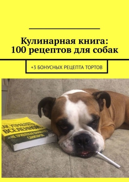 Скачать книгу Кулинарная книга: 100 рецептов для собак. +3 бонусных рецепта тортов