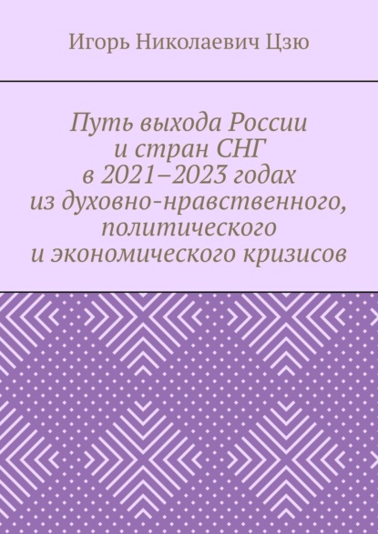 Скачать книгу Путь выхода России и стран СНГ в 2021–2023 годах из духовно-нравственного, политического и экономического кризисов