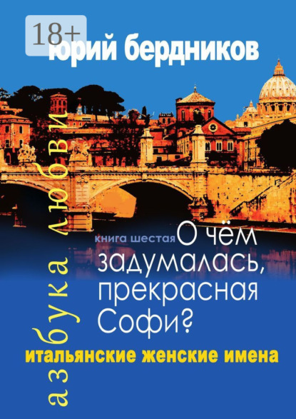 О чем задумалась, прекрасная Софи? Итальянские женские имена. Азбука любви. Книга шестая