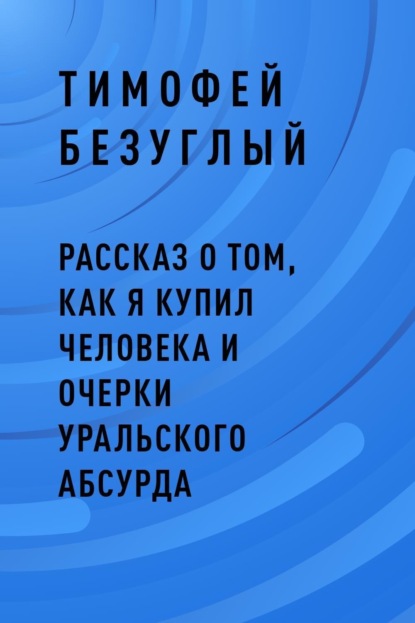Скачать книгу Рассказ о том, как я купил человека и очерки уральского абсурда