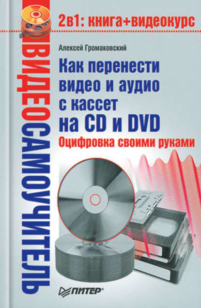 Скачать книгу Как перенести видео и аудио с кассет на CD и DVD. Оцифровка своими руками