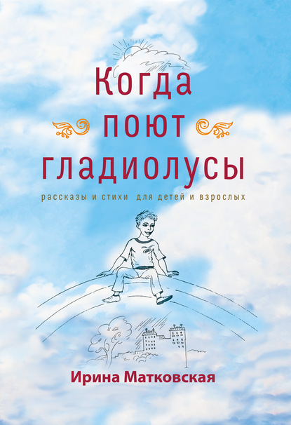 Скачать книгу Когда поют гладиолусы. Рассказы и стихи для детей и взрослых