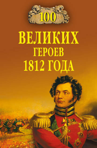 Скачать книгу 100 великих героев 1812 года