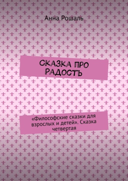 Философские сказки для взрослых. Сказка четвертая «Про радость…»