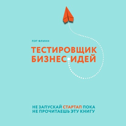 Скачать книгу Тестировщик бизнес-идей. Не запускай стартап пока не прочитаешь эту книгу