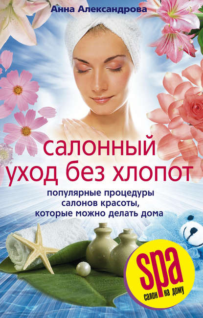 Скачать книгу Салонный уход без хлопот. Популярные процедуры салонов красоты, которые можно делать дома