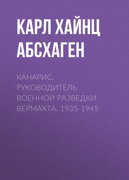 Скачать книгу Канарис. Руководитель военной разведки вермахта. 1935-1945