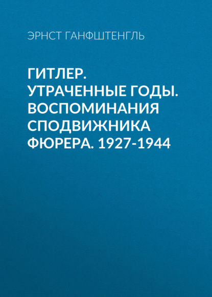 Скачать книгу Гитлер. Утраченные годы. Воспоминания сподвижника фюрера. 1927-1944