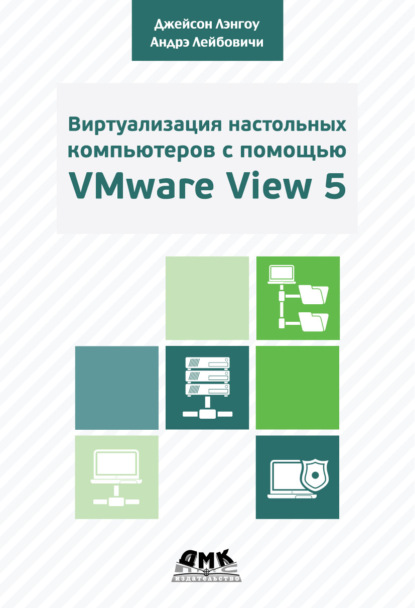 Скачать книгу Виртуализация настольных компьютеров с помощью VMware View 5. Полное руководство по планированию и проектированию решений на базе VMware View 5