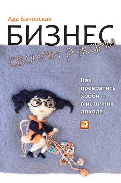 Скачать книгу Бизнес своими руками. Как превратить хобби в источник дохода