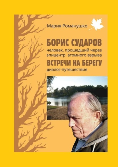 Скачать книгу Борис Сударов: человек, прошедший через эпицентр атомного взрыва… Встречи на берегу: диалог-путешествие